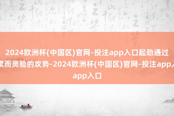 2024欧洲杯(中国区)官网-投注app入口起劲通过赶紧而灵验的攻势-2024欧洲杯(中国区)官网-投注app入口