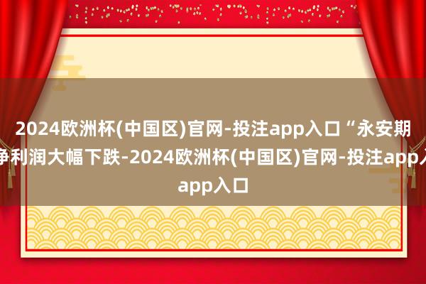 2024欧洲杯(中国区)官网-投注app入口“永安期货净利润大幅下跌-2024欧洲杯(中国区)官网-投注app入口