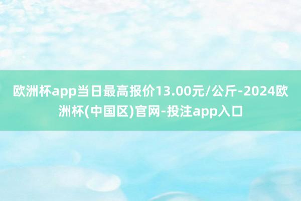 欧洲杯app当日最高报价13.00元/公斤-2024欧洲杯(中国区)官网-投注app入口