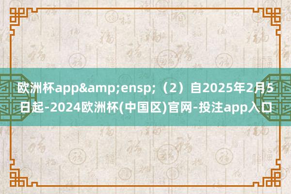 欧洲杯app (2)自2025年2月5日起-2024欧洲杯(中国区)官网-投注app入口