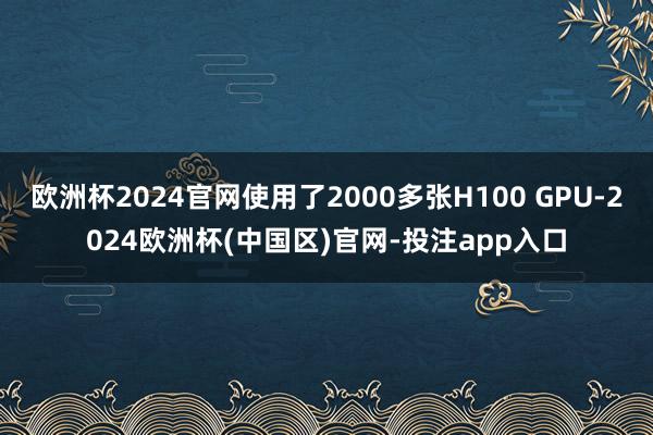 欧洲杯2024官网使用了2000多张H100 GPU-2024欧洲杯(中国区)官网-投注app入口