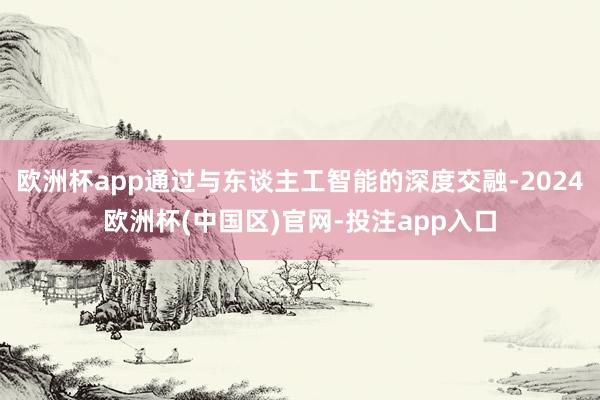 欧洲杯app通过与东谈主工智能的深度交融-2024欧洲杯(中国区)官网-投注app入口