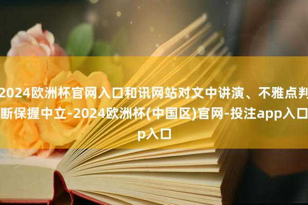 2024欧洲杯官网入口和讯网站对文中讲演、不雅点判断保握中立-2024欧洲杯(中国区)官网-投注app入口
