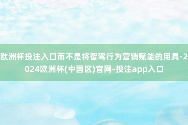 欧洲杯投注入口而不是将智驾行为营销赋能的用具-2024欧洲杯(中国区)官网-投注app入口