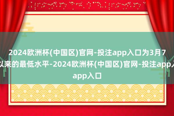 2024欧洲杯(中国区)官网-投注app入口为3月7日以来的最低水平-2024欧洲杯(中国区)官网-投注app入口