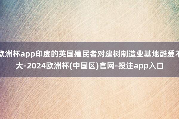 欧洲杯app印度的英国殖民者对建树制造业基地酷爱不大-2024欧洲杯(中国区)官网-投注app入口