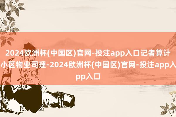 2024欧洲杯(中国区)官网-投注app入口记者算计了小区物业司理-2024欧洲杯(中国区)官网-投注app入口