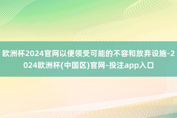 欧洲杯2024官网以便领受可能的不容和放弃设施-2024欧洲杯(中国区)官网-投注app入口