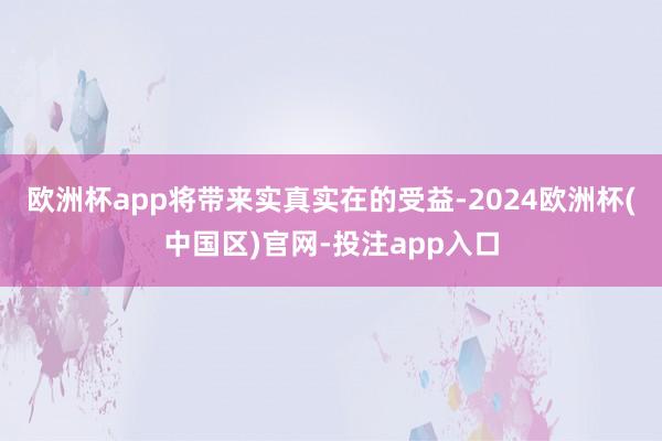 欧洲杯app将带来实真实在的受益-2024欧洲杯(中国区)官网-投注app入口
