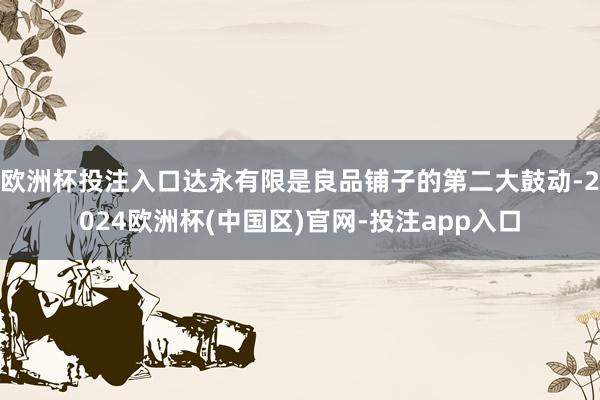 欧洲杯投注入口达永有限是良品铺子的第二大鼓动-2024欧洲杯(中国区)官网-投注app入口