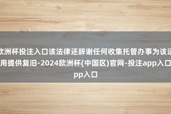 欧洲杯投注入口该法律还辞谢任何收集托管办事为该运用提供复旧-2024欧洲杯(中国区)官网-投注app入口
