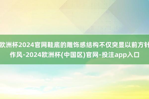 欧洲杯2024官网鞋底的雕饰感结构不仅突显以前方针作风-2024欧洲杯(中国区)官网-投注app入口