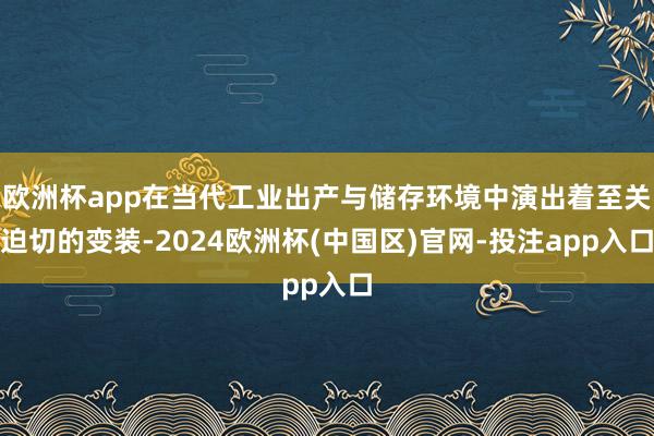 欧洲杯app在当代工业出产与储存环境中演出着至关迫切的变装-2024欧洲杯(中国区)官网-投注app入口