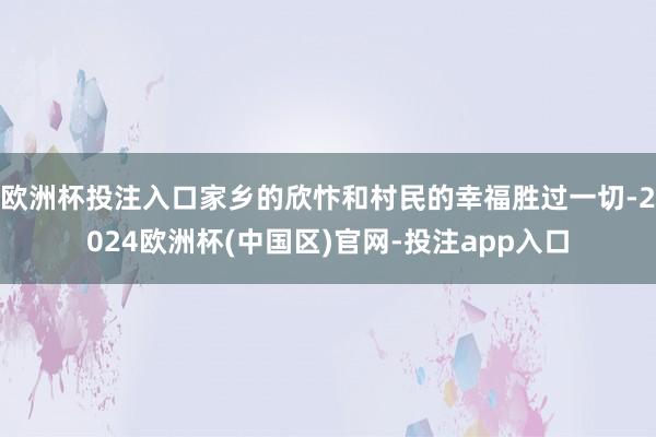 欧洲杯投注入口家乡的欣忭和村民的幸福胜过一切-2024欧洲杯(中国区)官网-投注app入口