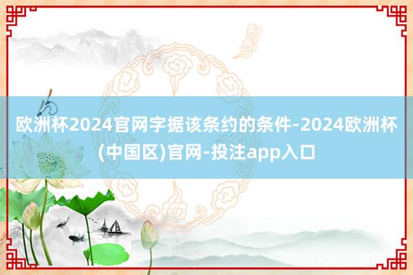 欧洲杯2024官网　　字据该条约的条件-2024欧洲杯(中国区)官网-投注app入口