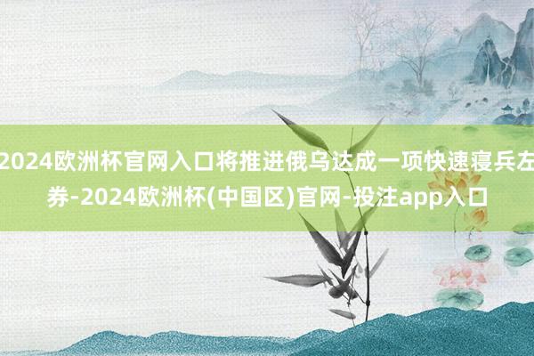 2024欧洲杯官网入口将推进俄乌达成一项快速寝兵左券-2024欧洲杯(中国区)官网-投注app入口
