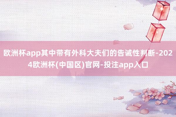 欧洲杯app其中带有外科大夫们的告诫性判断-2024欧洲杯(中国区)官网-投注app入口