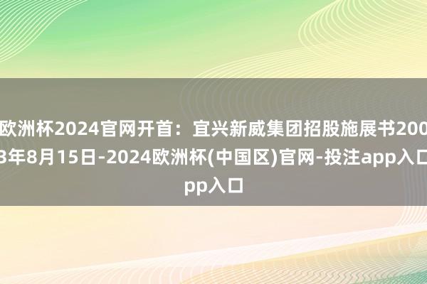 欧洲杯2024官网开首：宜兴新威集团招股施展书2003年8月15日-2024欧洲杯(中国区)官网-投注app入口