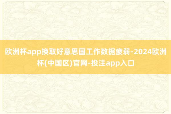 欧洲杯app换取好意思国工作数据疲弱-2024欧洲杯(中国区)官网-投注app入口