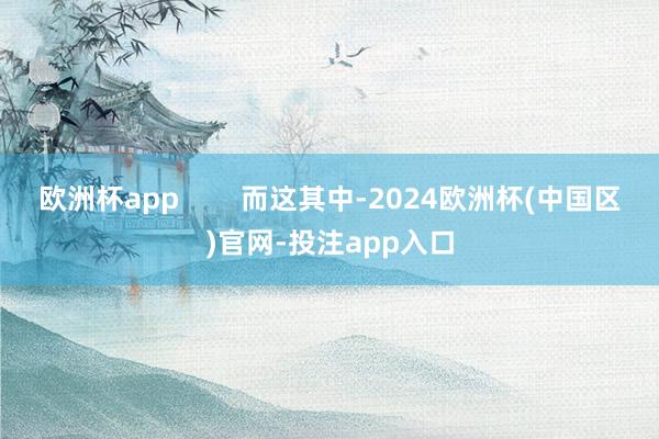 欧洲杯app        而这其中-2024欧洲杯(中国区)官网-投注app入口