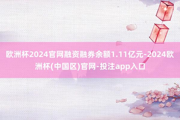 欧洲杯2024官网融资融券余额1.11亿元-2024欧洲杯(中国区)官网-投注app入口