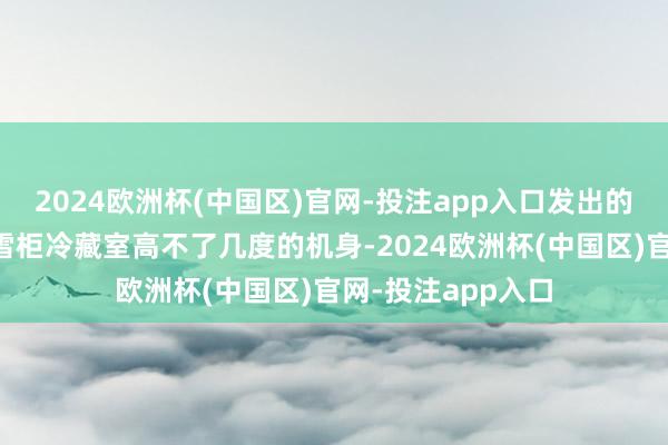 2024欧洲杯(中国区)官网-投注app入口发出的中波红外辐射比雪柜冷藏室高不了几度的机身-2024欧洲杯(中国区)官网-投注app入口