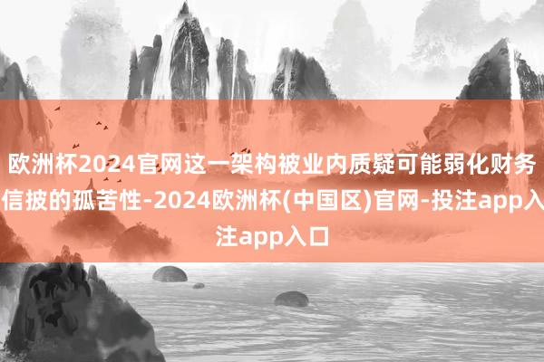 欧洲杯2024官网这一架构被业内质疑可能弱化财务与信披的孤苦性-2024欧洲杯(中国区)官网-投注app入口