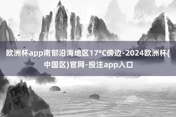 欧洲杯app南部沿海地区17°C傍边-2024欧洲杯(中国区)官网-投注app入口