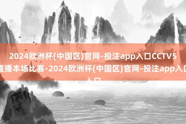 2024欧洲杯(中国区)官网-投注app入口CCTV5直播本场比赛-2024欧洲杯(中国区)官网-投注app入口
