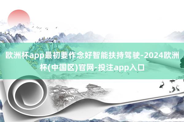 欧洲杯app最初要作念好智能扶持驾驶-2024欧洲杯(中国区)官网-投注app入口