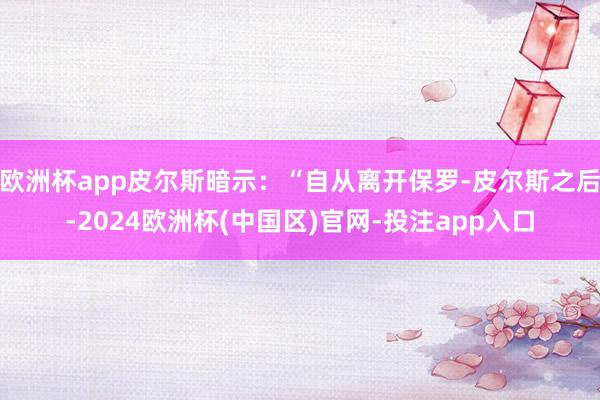 欧洲杯app皮尔斯暗示：“自从离开保罗-皮尔斯之后-2024欧洲杯(中国区)官网-投注app入口