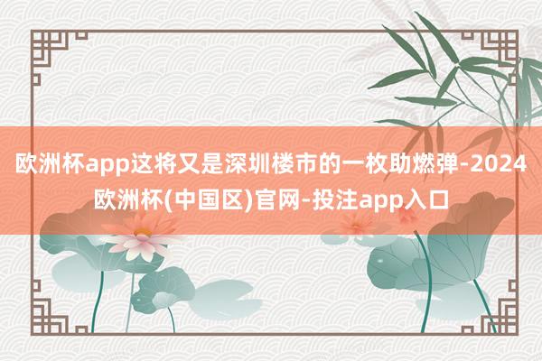 欧洲杯app这将又是深圳楼市的一枚助燃弹-2024欧洲杯(中国区)官网-投注app入口