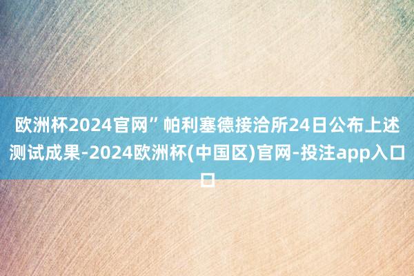 欧洲杯2024官网”　　帕利塞德接洽所24日公布上述测试成果-2024欧洲杯(中国区)官网-投注app入口