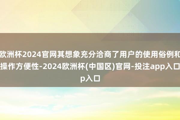 欧洲杯2024官网其想象充分洽商了用户的使用俗例和操作方便性-2024欧洲杯(中国区)官网-投注app入口