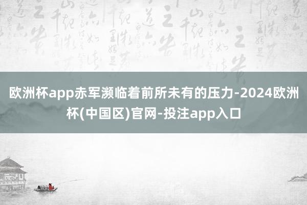 欧洲杯app赤军濒临着前所未有的压力-2024欧洲杯(中国区)官网-投注app入口