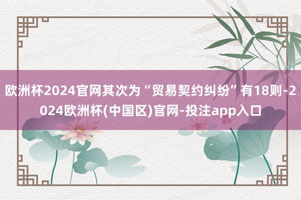 欧洲杯2024官网其次为“贸易契约纠纷”有18则-2024欧洲杯(中国区)官网-投注app入口