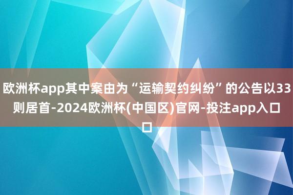 欧洲杯app其中案由为“运输契约纠纷”的公告以33则居首-2024欧洲杯(中国区)官网-投注app入口