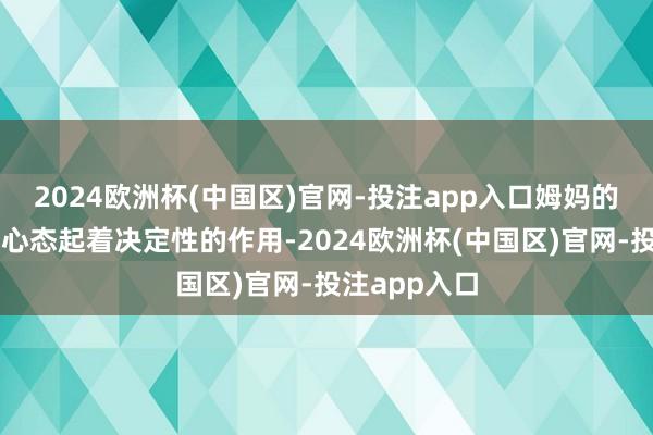 2024欧洲杯(中国区)官网-投注app入口姆妈的证实神气和心态起着决定性的作用-2024欧洲杯(中国区)官网-投注app入口