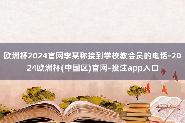 欧洲杯2024官网李某称接到学校教会员的电话-2024欧洲杯(中国区)官网-投注app入口