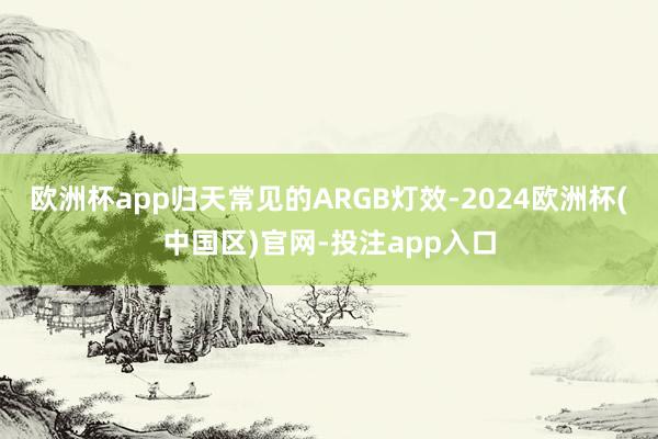 欧洲杯app归天常见的ARGB灯效-2024欧洲杯(中国区)官网-投注app入口