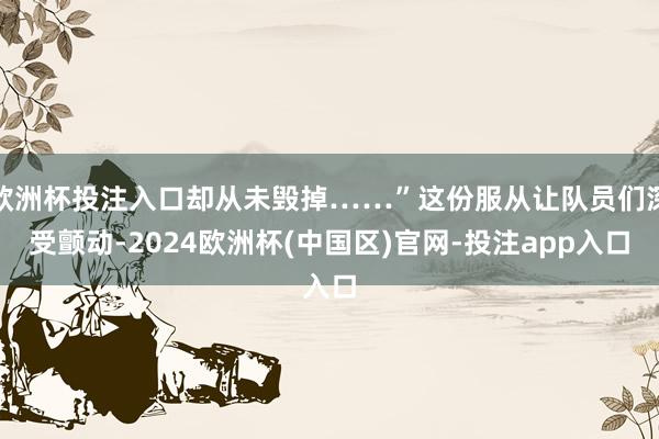 欧洲杯投注入口却从未毁掉……”这份服从让队员们深受颤动-2024欧洲杯(中国区)官网-投注app入口