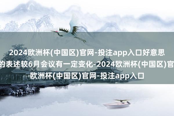2024欧洲杯(中国区)官网-投注app入口好意思联储对经济远景的表述较6月会议有一定变化-2024欧洲杯(中国区)官网-投注app入口