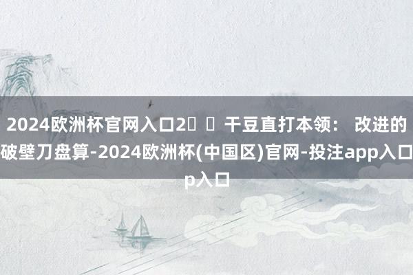 2024欧洲杯官网入口2️⃣干豆直打本领： 改进的破壁刀盘算-2024欧洲杯(中国区)官网-投注app入口