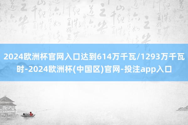 2024欧洲杯官网入口达到614万千瓦/1293万千瓦时-2024欧洲杯(中国区)官网-投注app入口