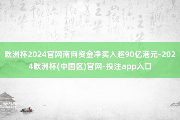 欧洲杯2024官网南向资金净买入超90亿港元-2024欧洲杯(中国区)官网-投注app入口