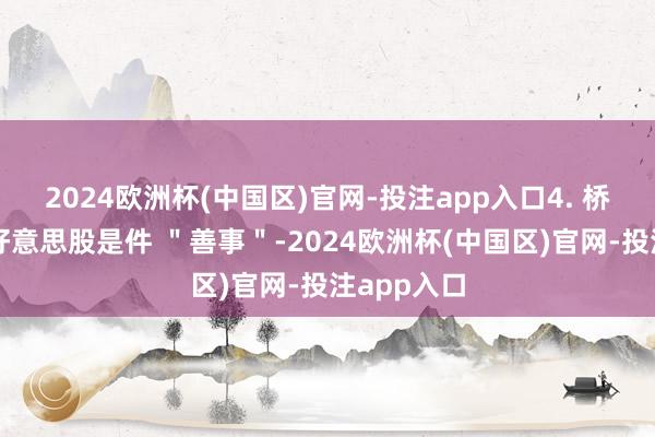 2024欧洲杯(中国区)官网-投注app入口4. 桥水:执有好意思股是件 "善事"-2024欧洲杯(中国区)官网-投注app入口