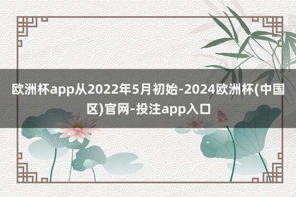 欧洲杯app从2022年5月初始-2024欧洲杯(中国区)官网-投注app入口
