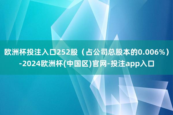欧洲杯投注入口252股(占公司总股本的0.006%)-2024欧洲杯(中国区)官网-投注app入口
