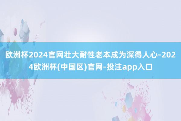 欧洲杯2024官网壮大耐性老本成为深得人心-2024欧洲杯(中国区)官网-投注app入口