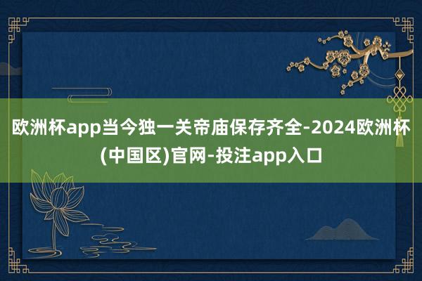 欧洲杯app当今独一关帝庙保存齐全-2024欧洲杯(中国区)官网-投注app入口